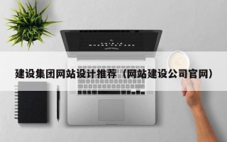 库尔勒建设集团网站设计推荐（网站建设公司官网）